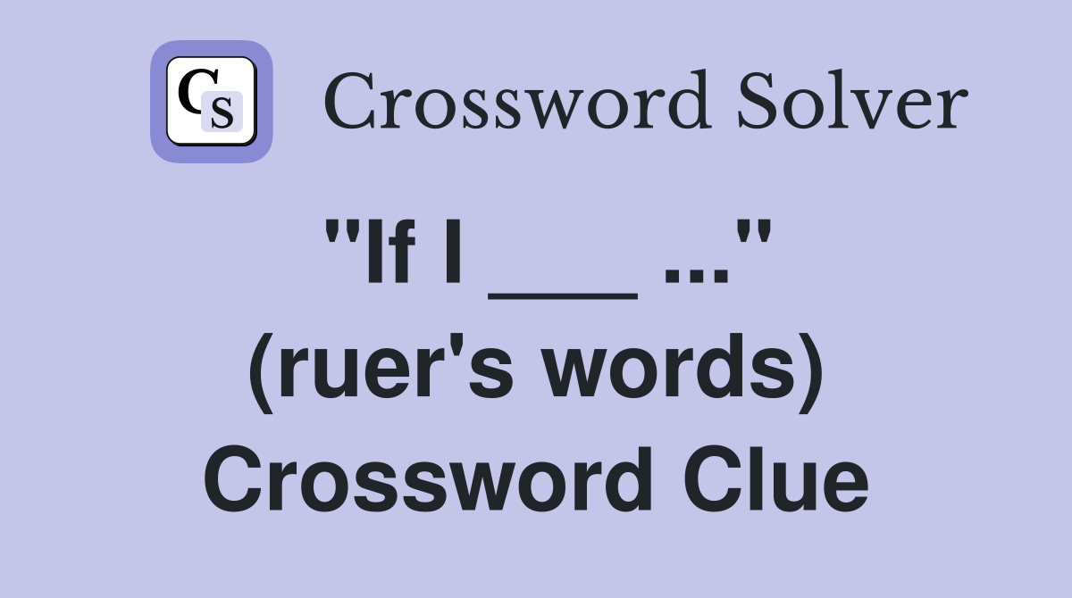 "If I ___ ..." (ruer's words) Crossword Clue