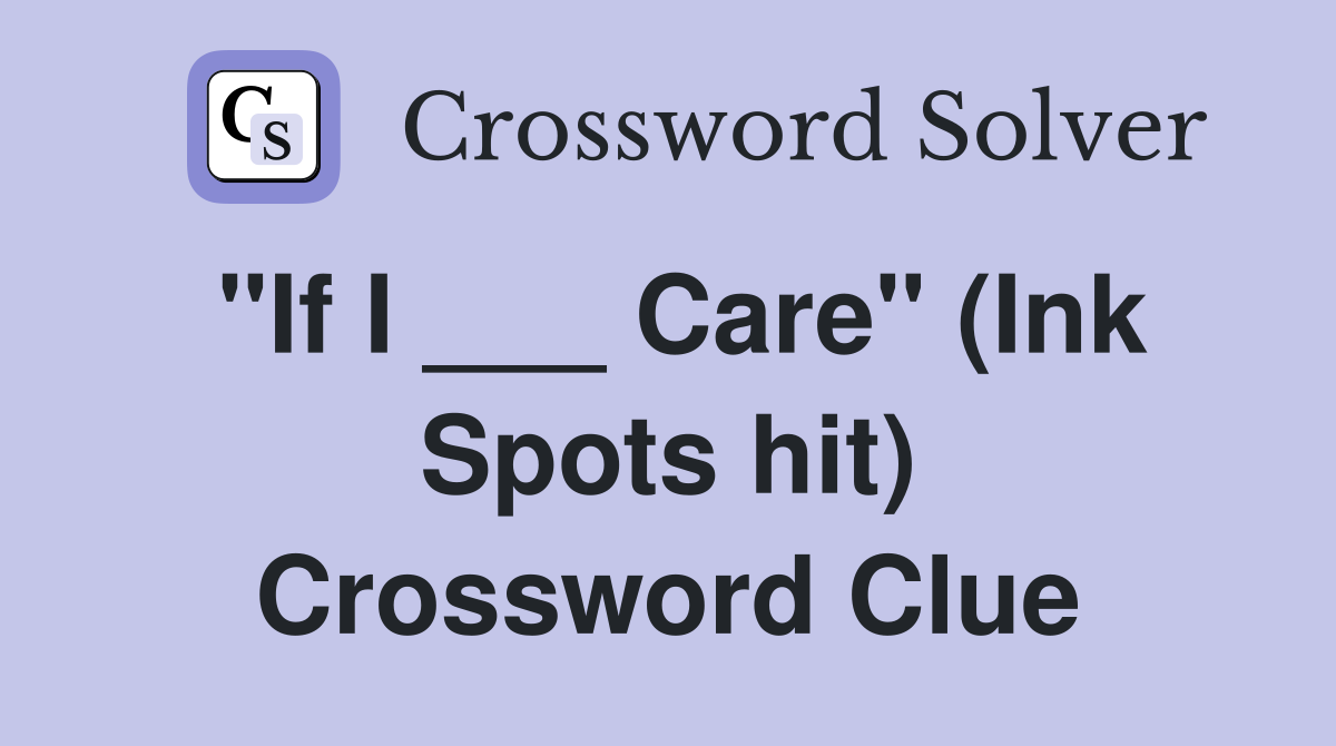 "If I ___ Care" (Ink Spots hit) Crossword Clue