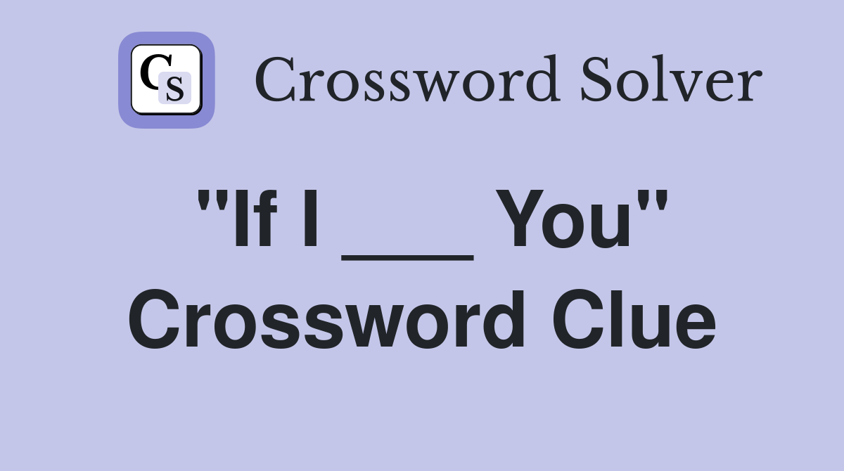 "If I ___ You" Crossword Clue