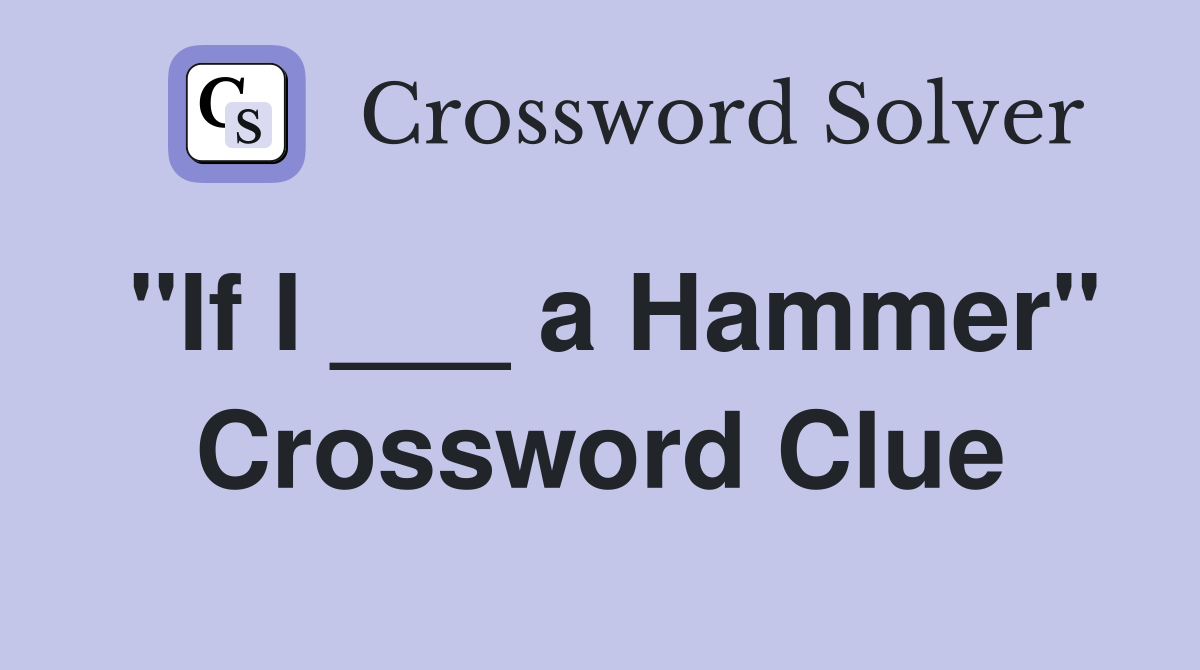 "If I ___ a Hammer" Crossword Clue
