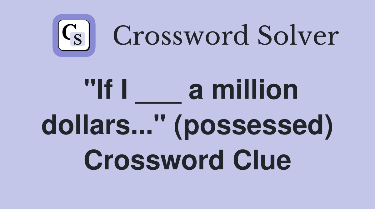 "If I ___ a million dollars..." (possessed) Crossword Clue