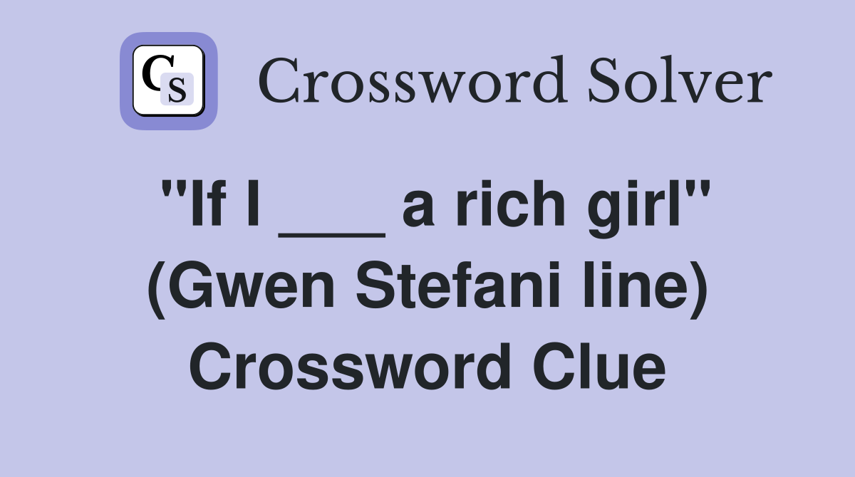 "If I ___ a rich girl" (Gwen Stefani line) Crossword Clue