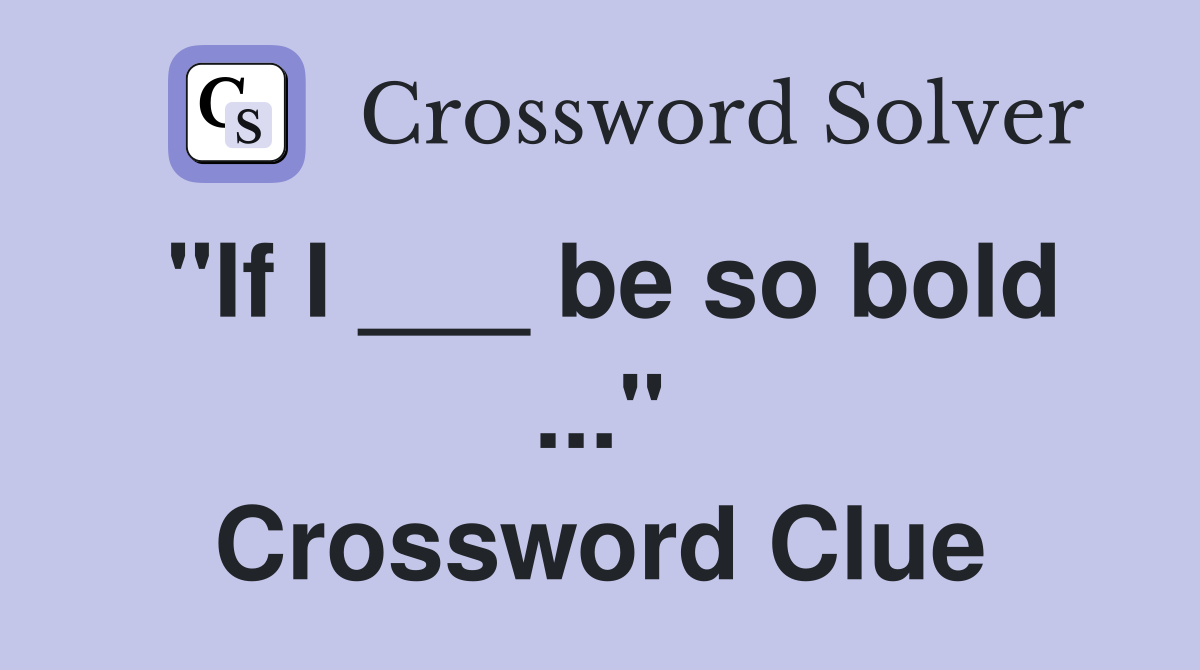 "If I ___ be so bold ..." Crossword Clue