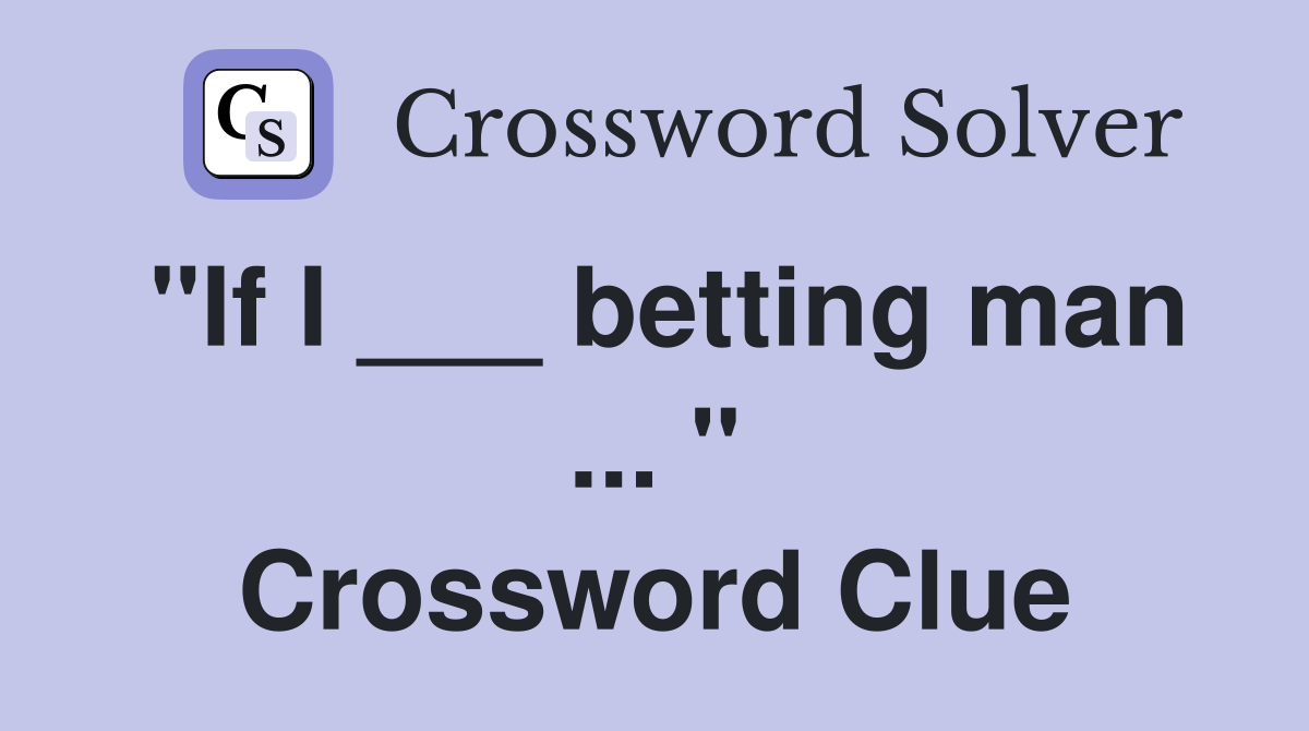 "If I ___ betting man ... " Crossword Clue