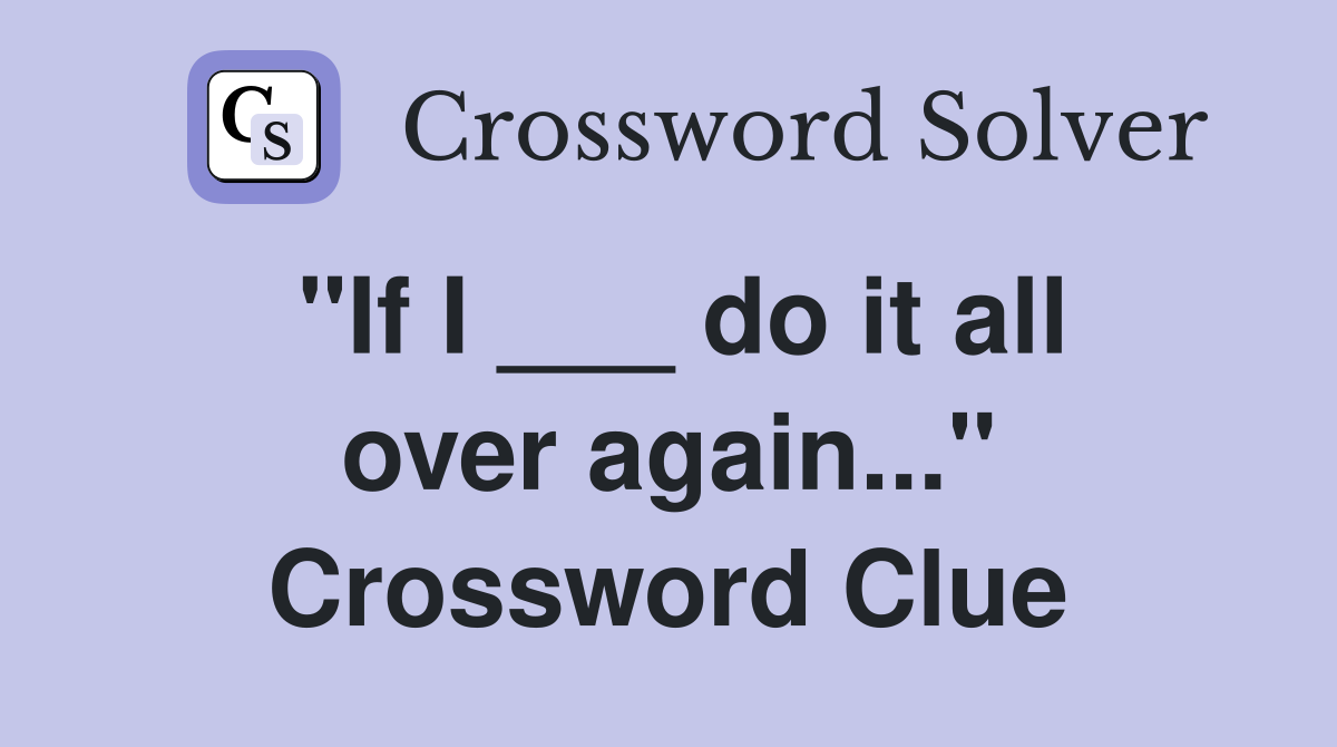 "If I ___ do it all over again..." Crossword Clue