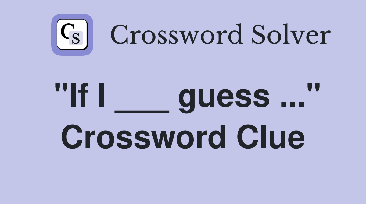 "If I ___ guess ..." Crossword Clue