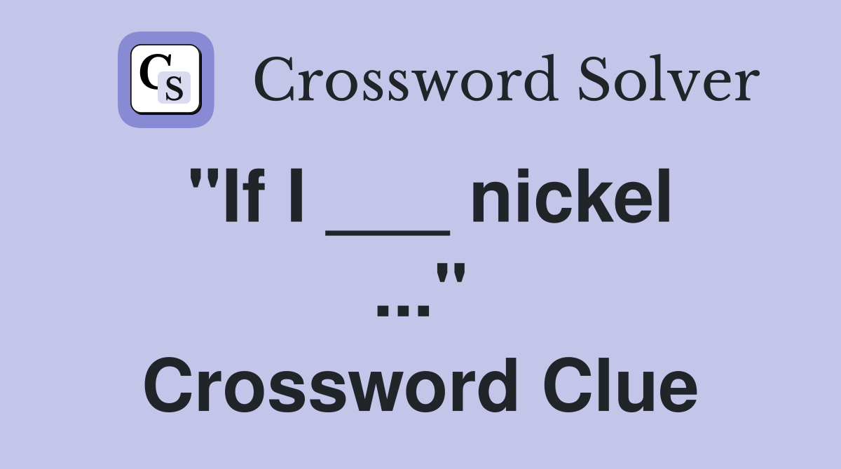 "If I ___ nickel ..." Crossword Clue