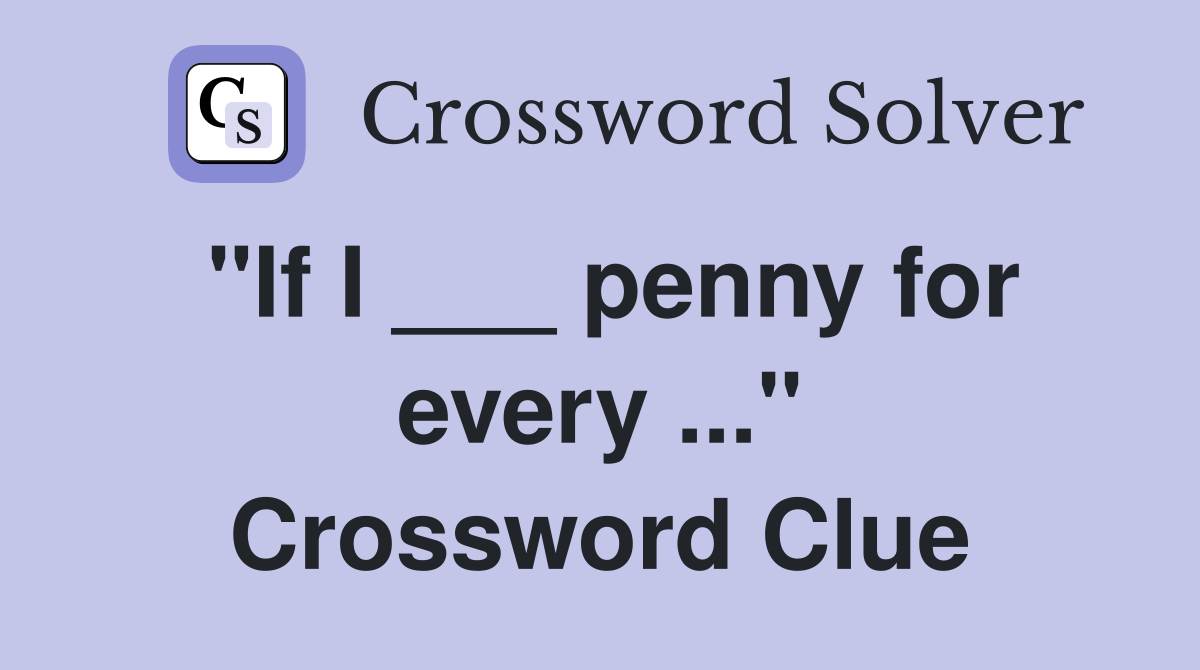 "If I ___ penny for every ..." Crossword Clue