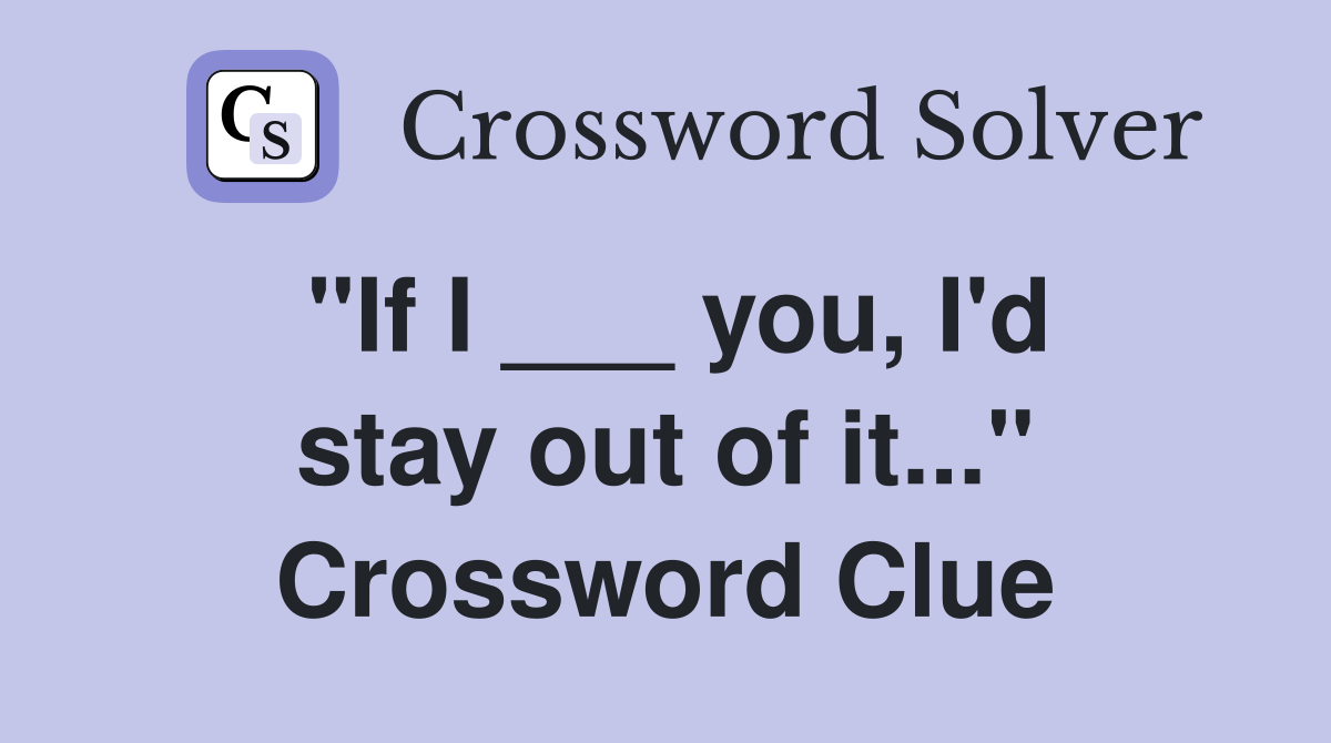 "If I ___ you, I'd stay out of it..." Crossword Clue