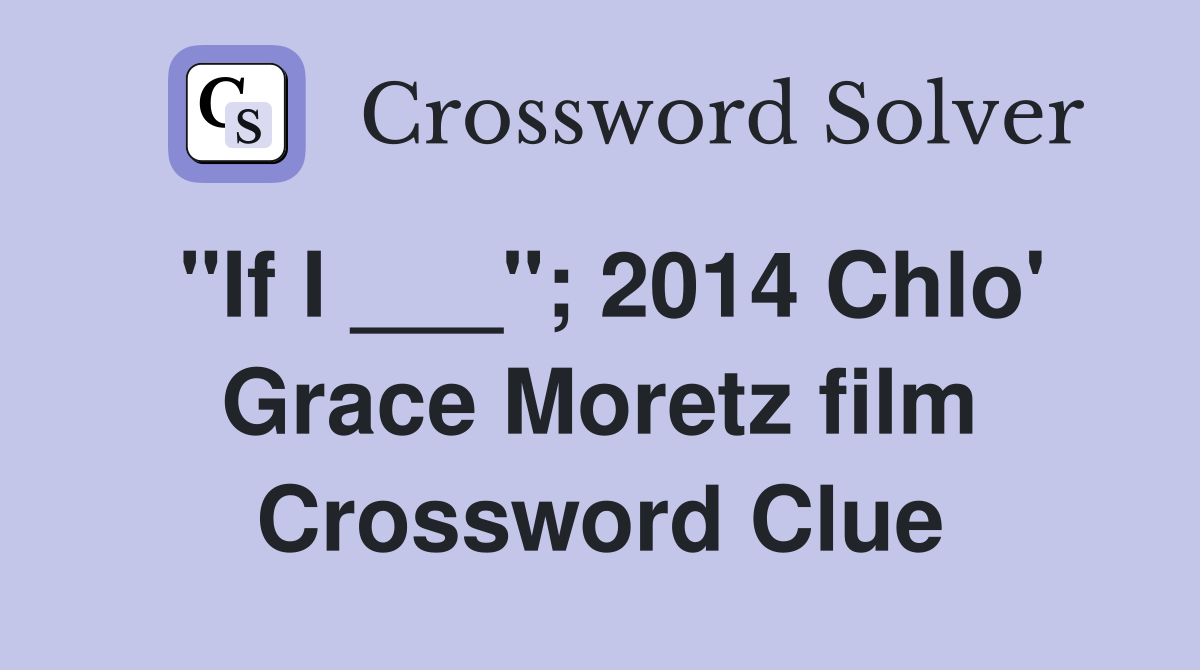 "If I ___"; 2014 Chlo' Grace Moretz film Crossword Clue