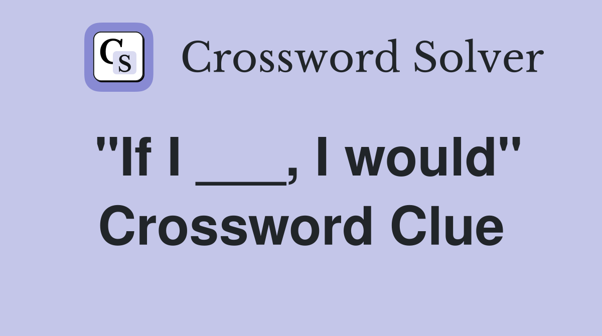 "If I ___, I would" Crossword Clue
