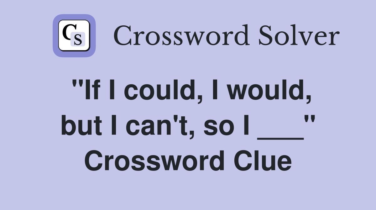 "If I could, I would, but I can't, so I ___" Crossword Clue
