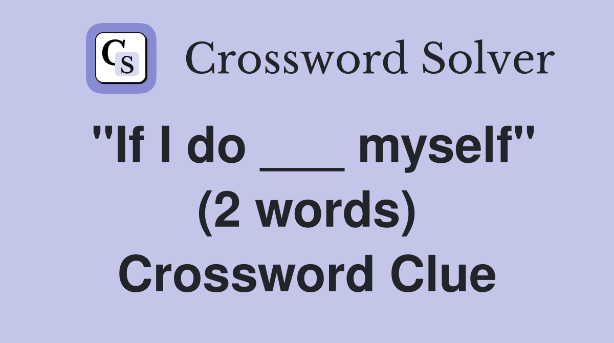 "If I do ___ myself" (2 words) Crossword Clue
