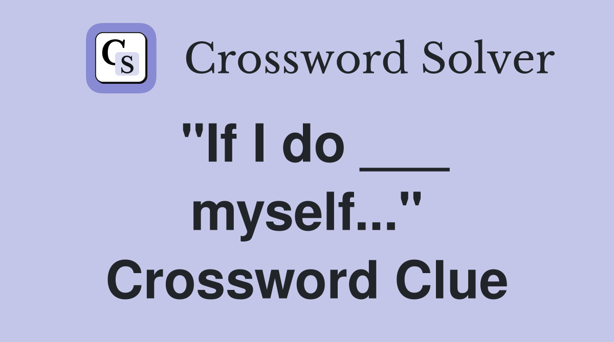 "If I do ___ myself..." Crossword Clue