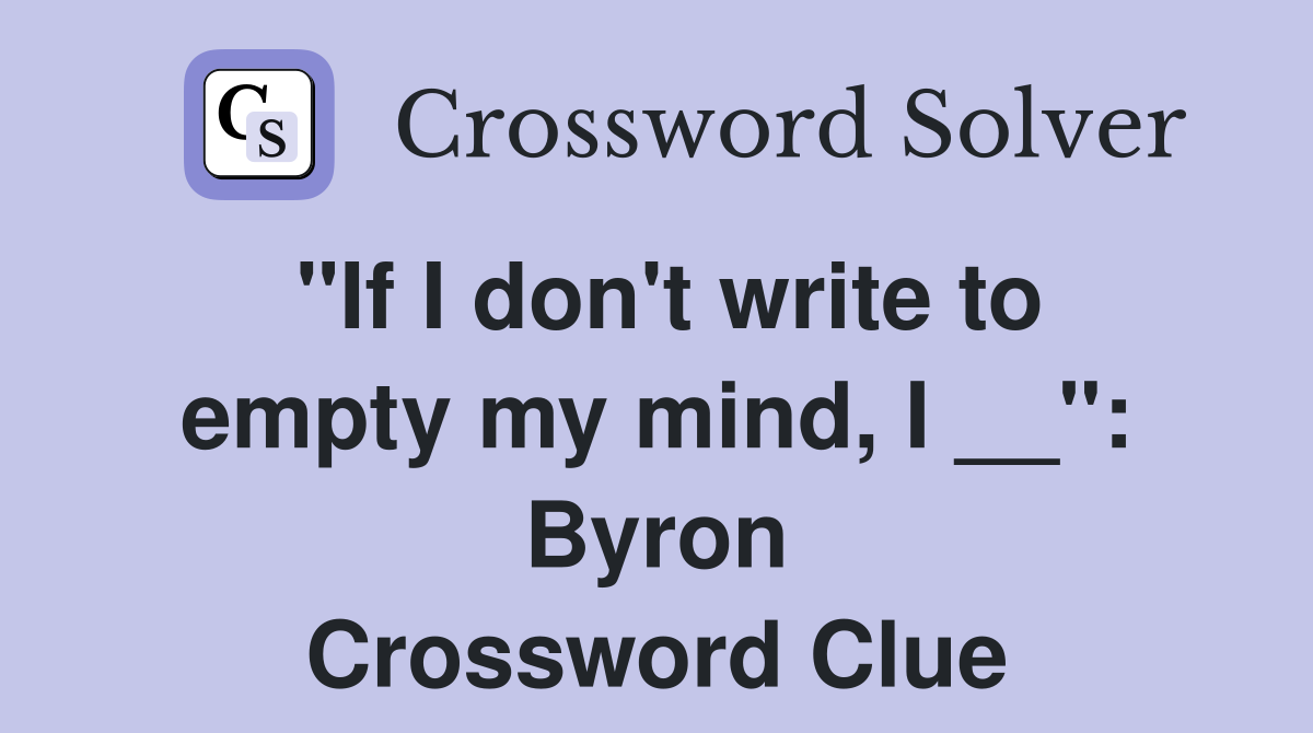 "If I don't write to empty my mind, I __": Byron Crossword Clue