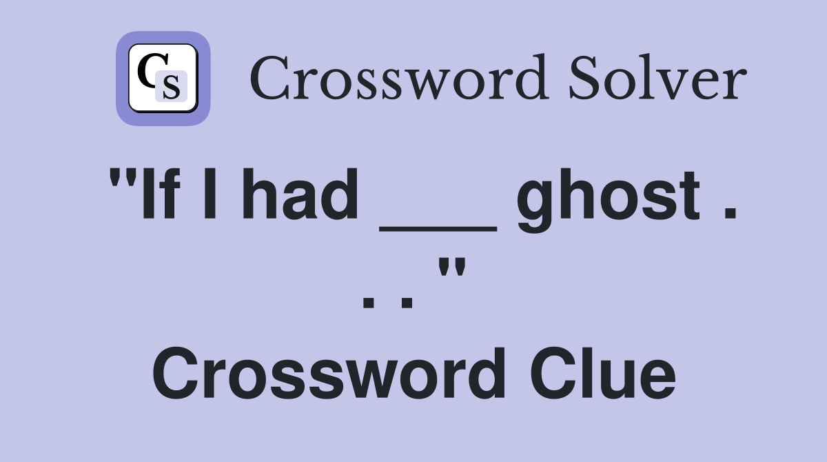 "If I had ___ ghost . . . " Crossword Clue