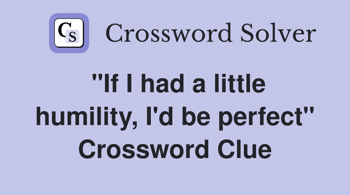 "If I had a little humility, I'd be perfect" Crossword Clue