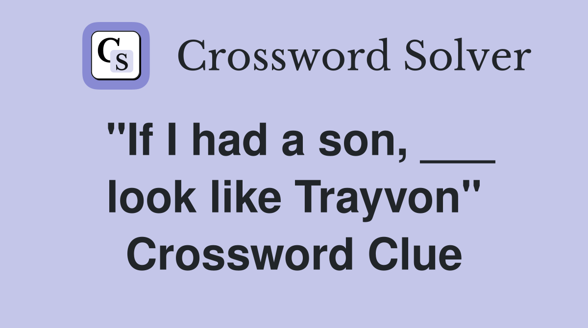 "If I had a son, ___ look like Trayvon" Crossword Clue