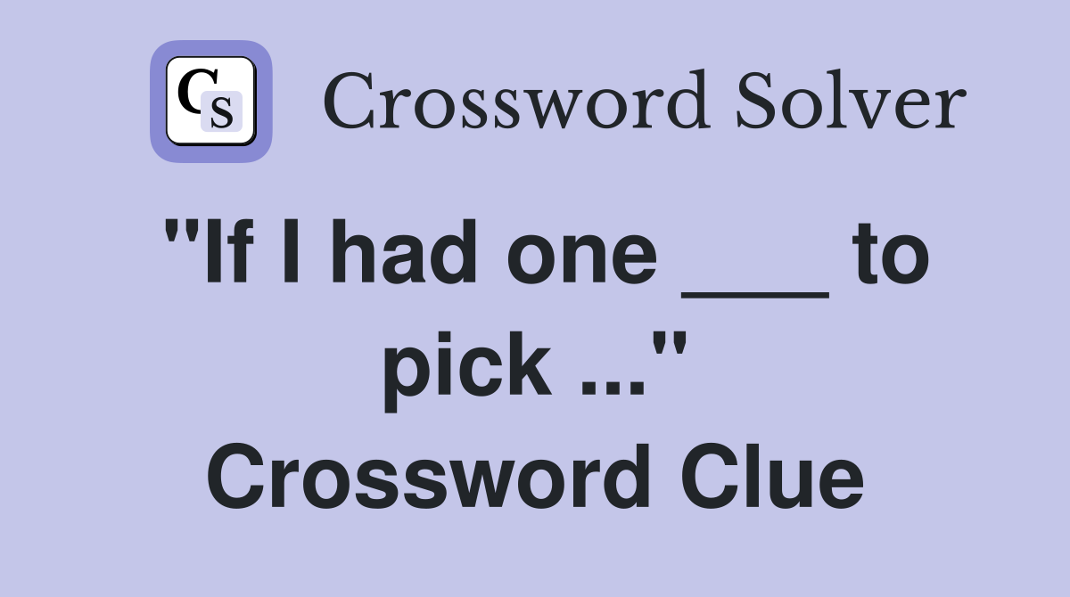 "If I had one ___ to pick ..." Crossword Clue