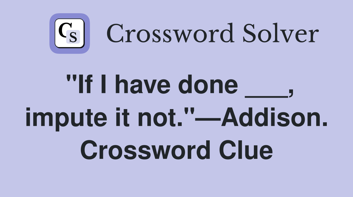"If I have done ___, impute it not."—Addison. Crossword Clue