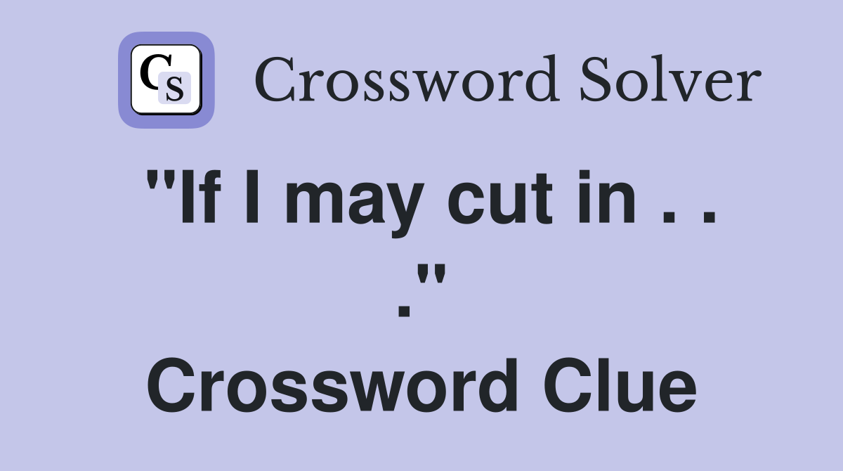 "If I may cut in . . ." Crossword Clue