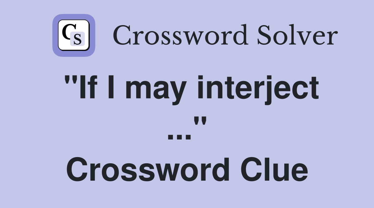 "If I may interject ..." Crossword Clue