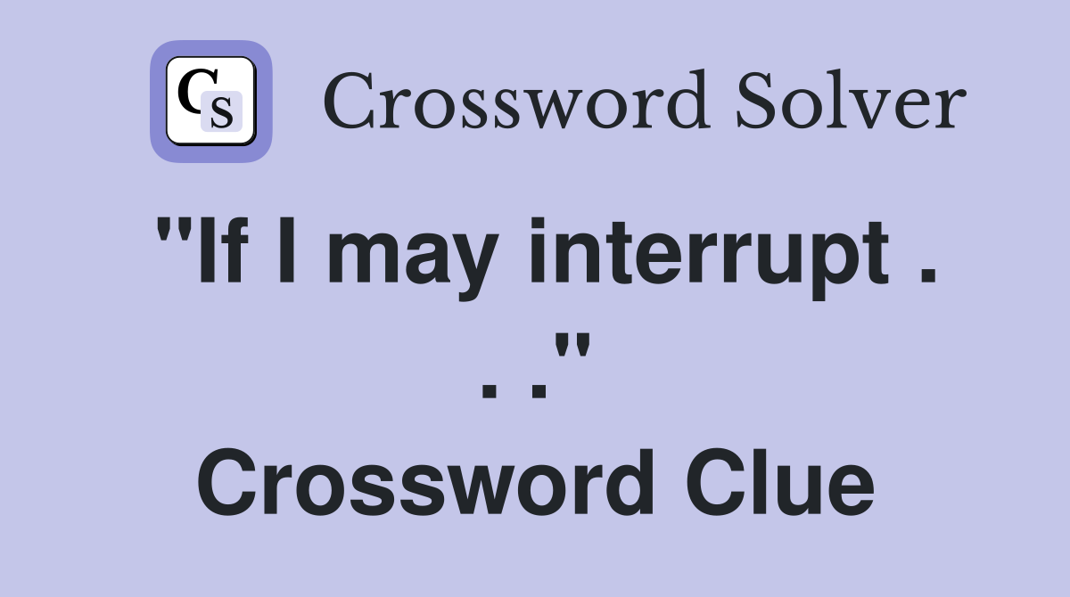 "If I may interrupt . . ." Crossword Clue