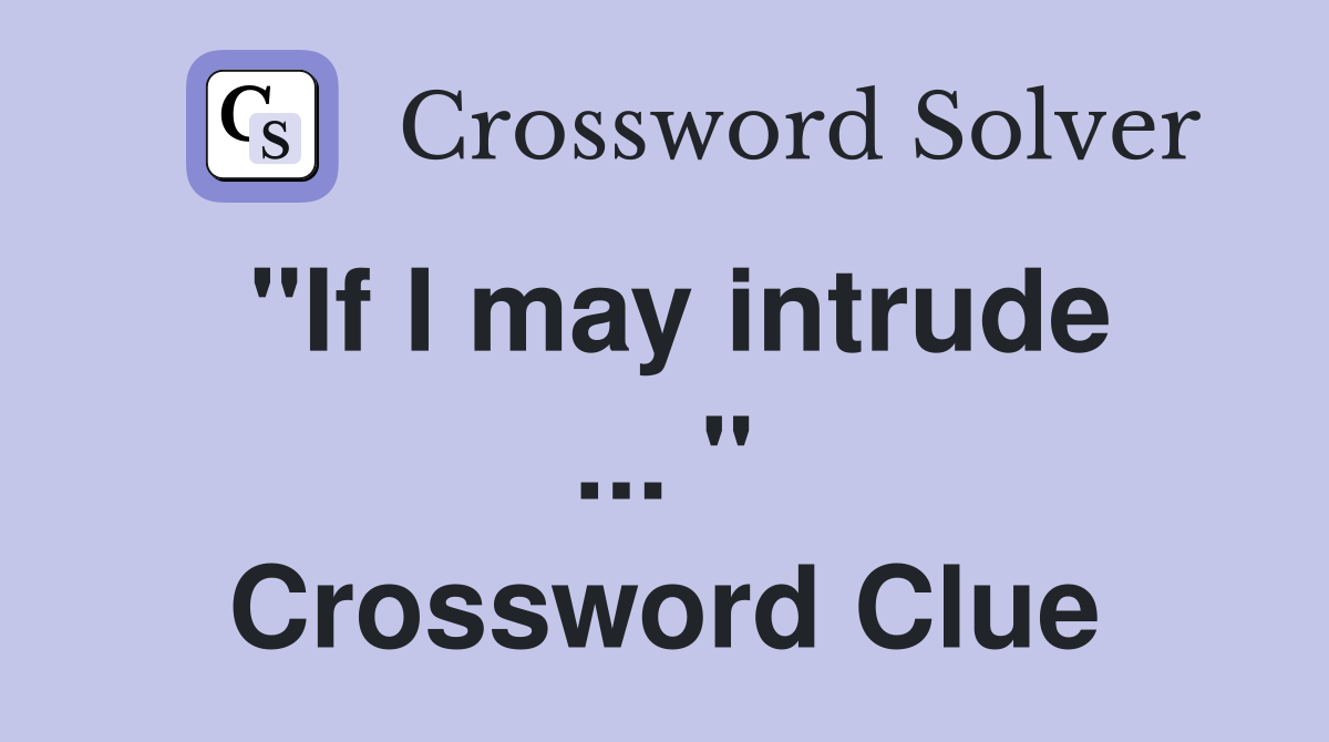 "If I may intrude ... " Crossword Clue