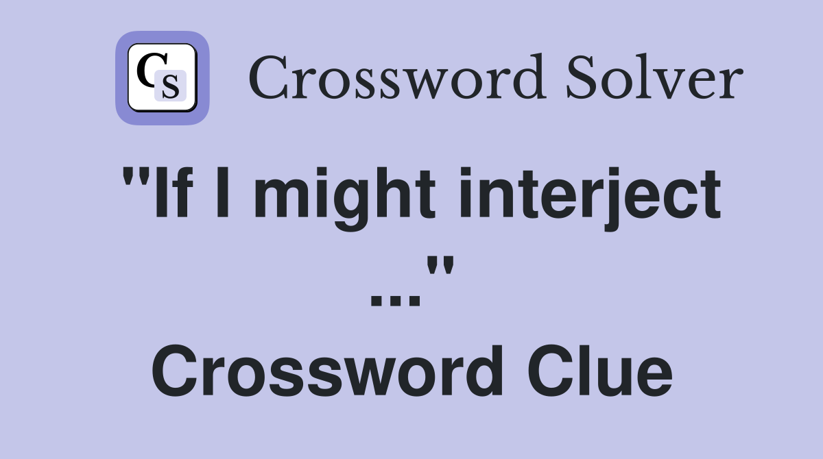 "If I might interject ..." Crossword Clue