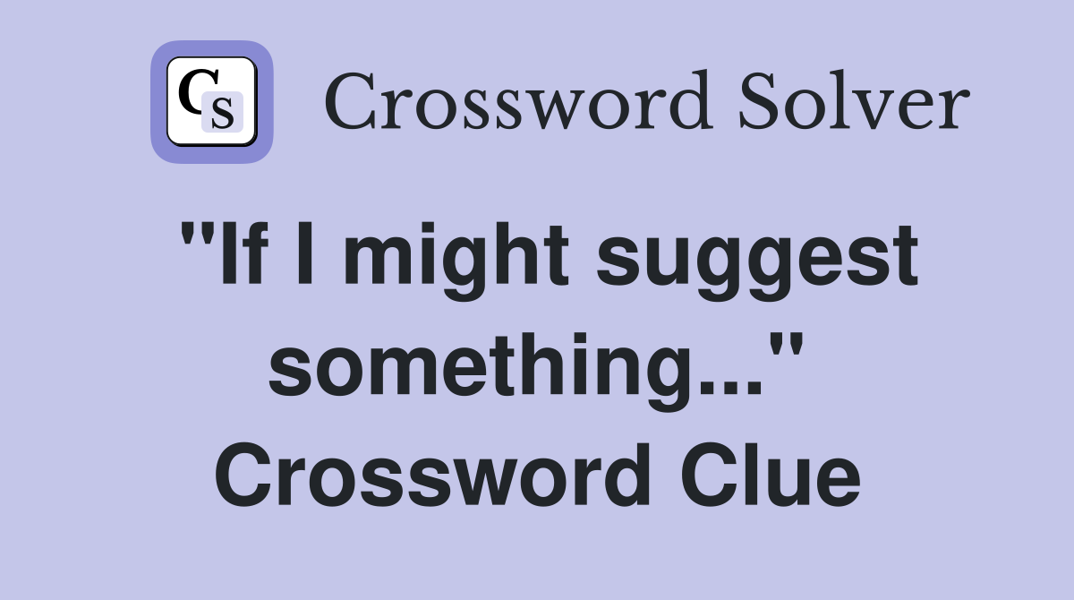 "If I might suggest something..." Crossword Clue