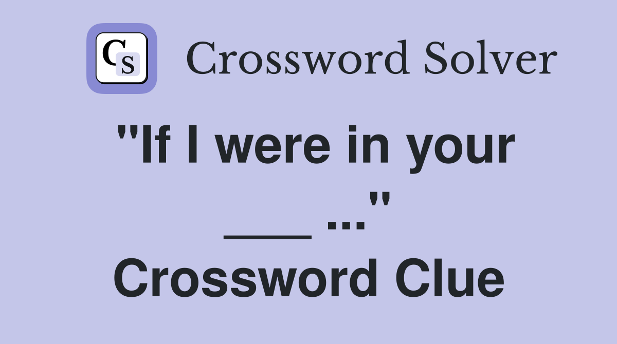 "If I were in your ___ ..." Crossword Clue