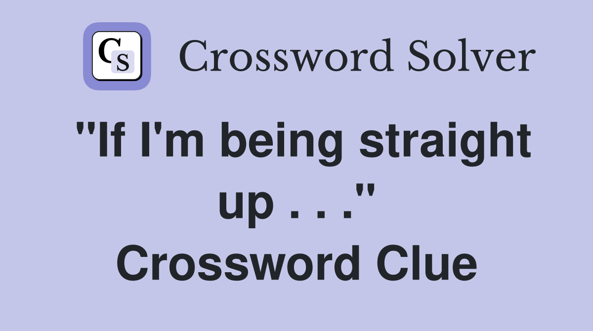 "If I'm being straight up . . ." Crossword Clue