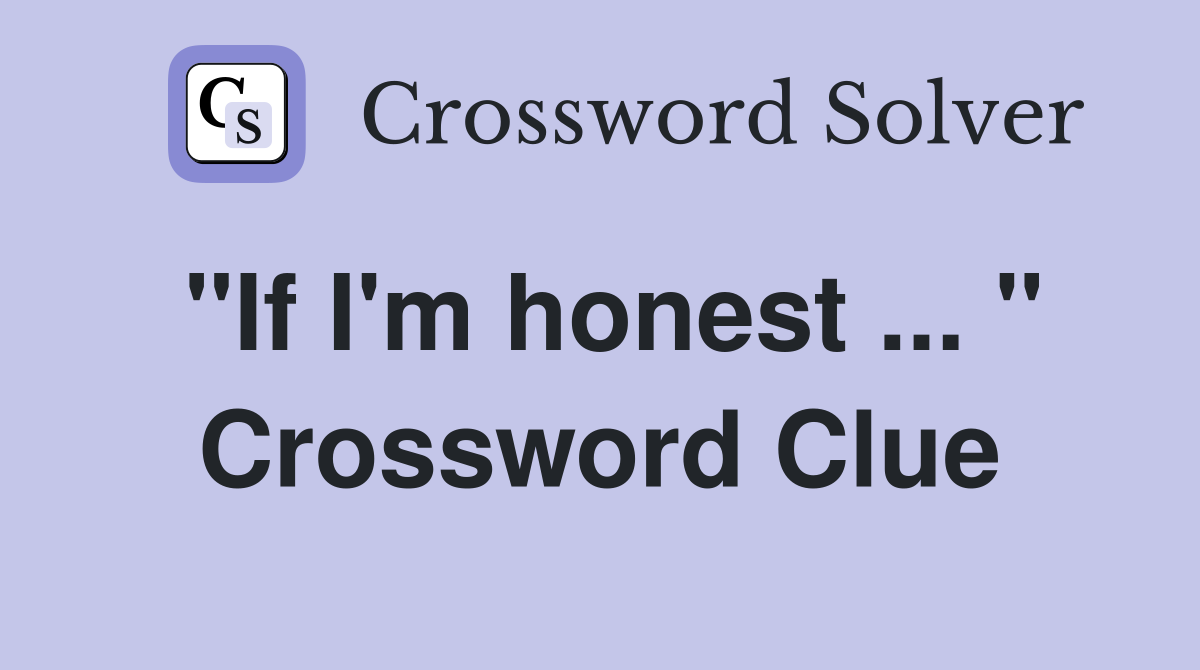 "If I'm honest ... " Crossword Clue