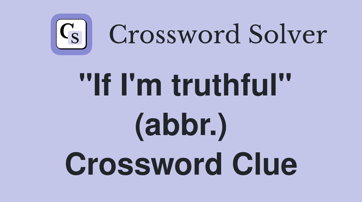 "If I'm truthful" (abbr.) Crossword Clue