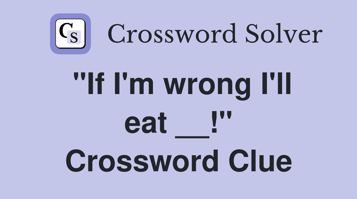 "If I'm wrong I'll eat __!" Crossword Clue