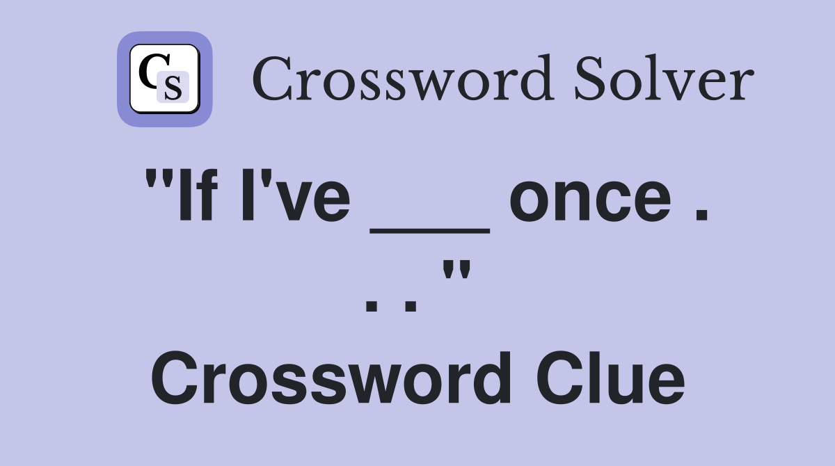 "If I've ___ once . . . " Crossword Clue