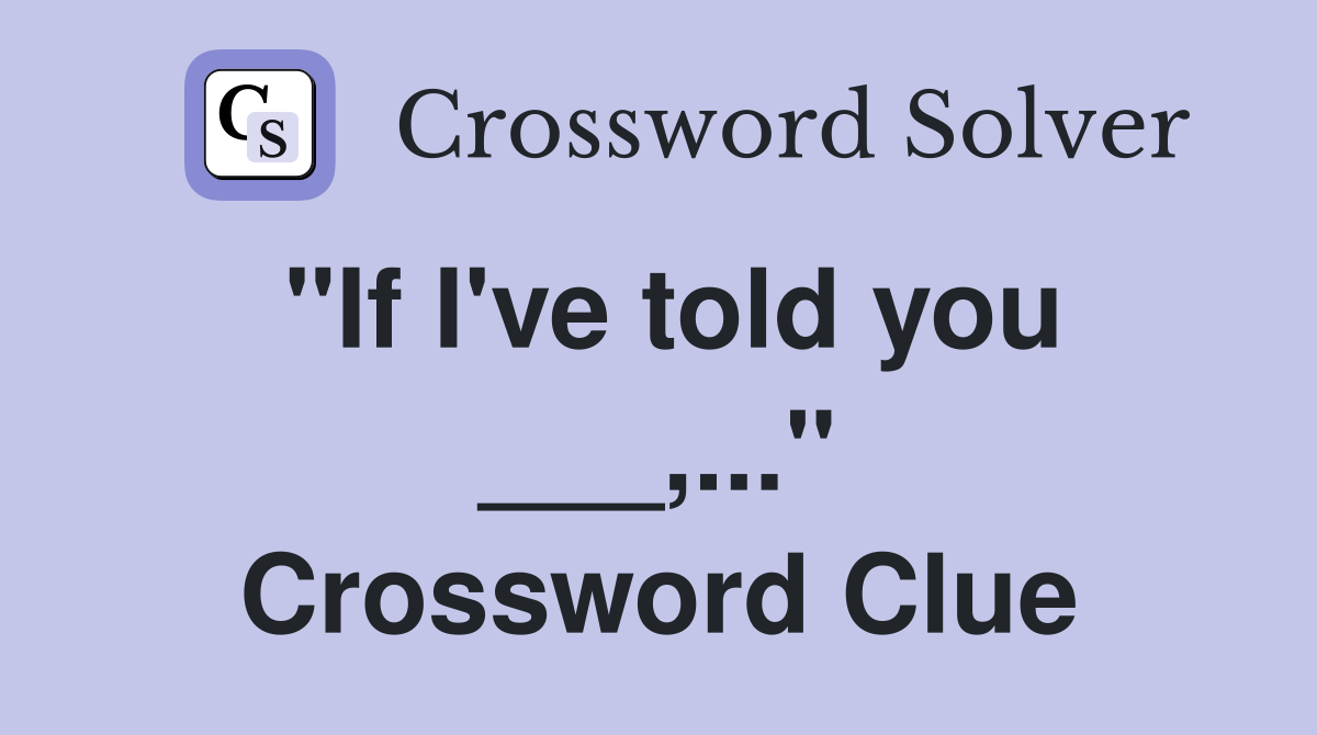 "If I've told you ___,..." Crossword Clue