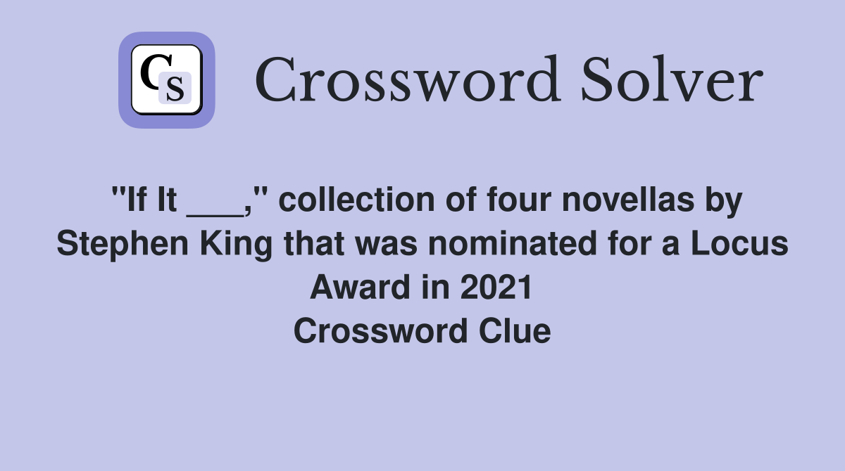 "If It ___," collection of four novellas by Stephen King that was nominated for a Locus Award in 2021 Crossword Clue