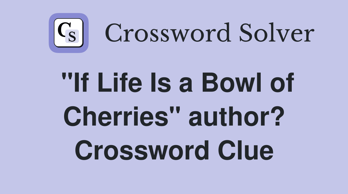 "If Life Is a Bowl of Cherries" author? Crossword Clue