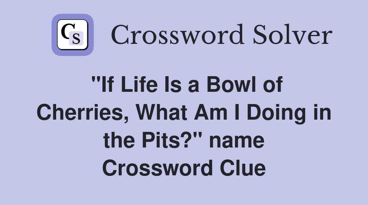 "If Life Is a Bowl of Cherries, What Am I Doing in the Pits?" name Crossword Clue