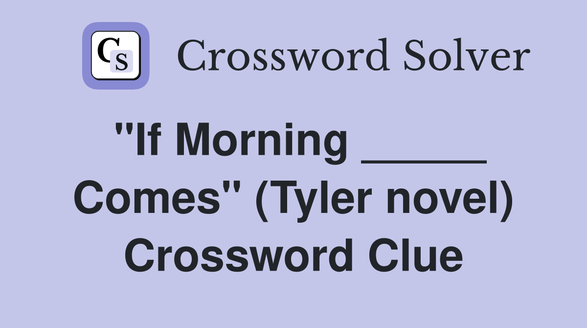 "If Morning _____ Comes" (Tyler novel) Crossword Clue