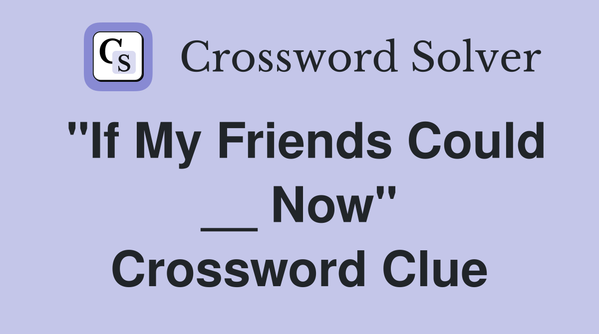 "If My Friends Could __ Now" Crossword Clue