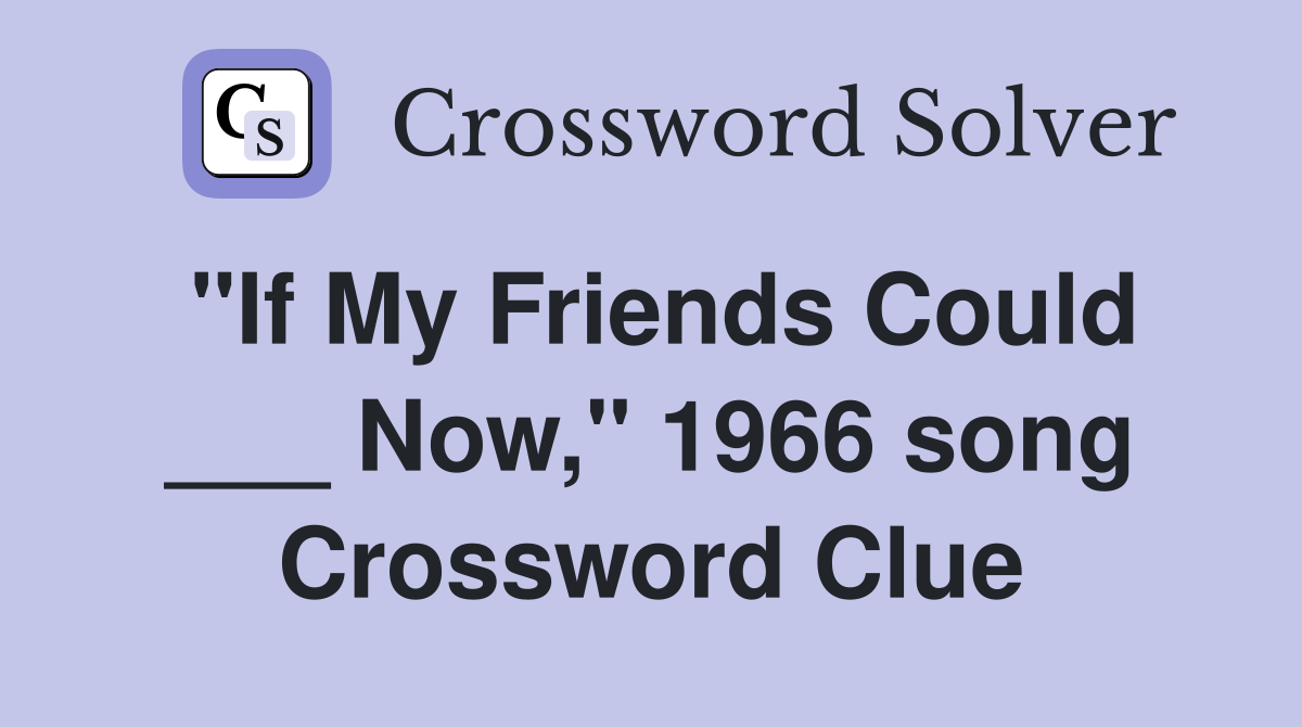 "If My Friends Could ___ Now," 1966 song Crossword Clue