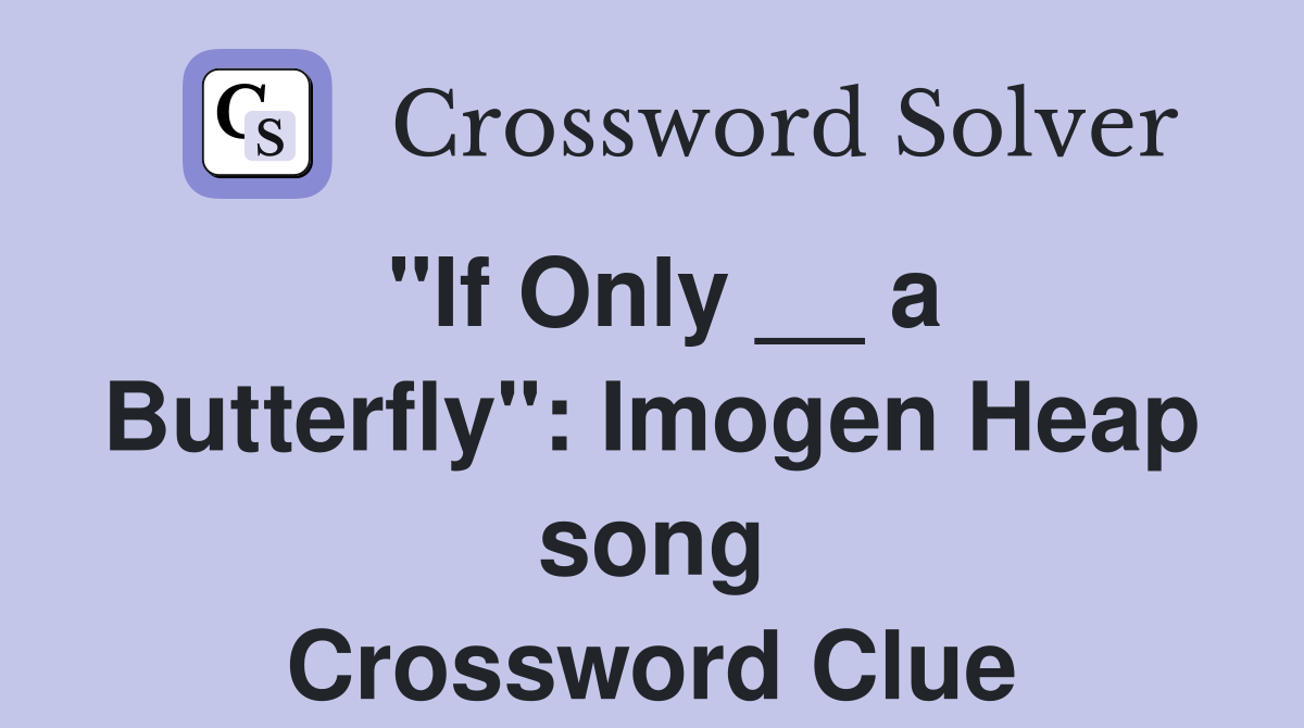 "If Only __ a Butterfly": Imogen Heap song Crossword Clue