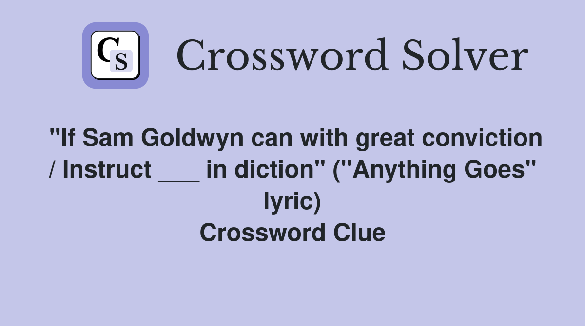 "If Sam Goldwyn can with great conviction / Instruct ___ in diction" ("Anything Goes" lyric) Crossword Clue