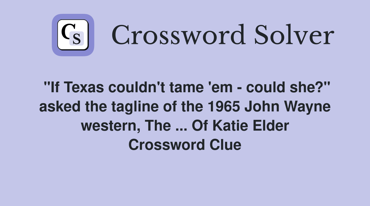 "If Texas couldn't tame 'em - could she?" asked the tagline of the 1965 John Wayne western, The ... Of Katie Elder Crossword Clue