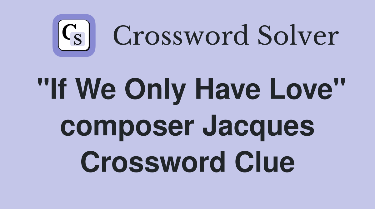 "If We Only Have Love" composer Jacques Crossword Clue