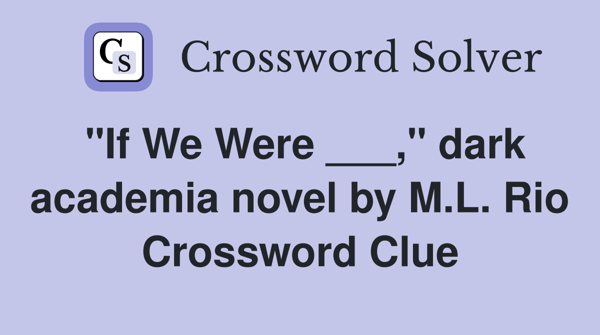 "If We Were ___," dark academia novel by M.L. Rio Crossword Clue