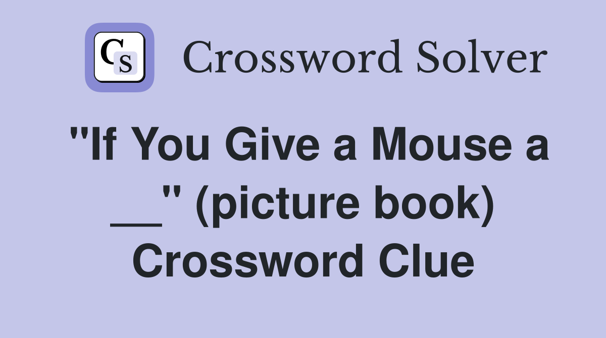 "If You Give a Mouse a __" (picture book) Crossword Clue