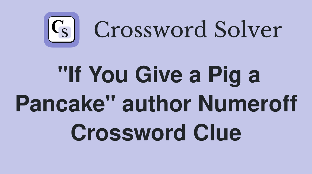 "If You Give a Pig a Pancake" author Numeroff Crossword Clue